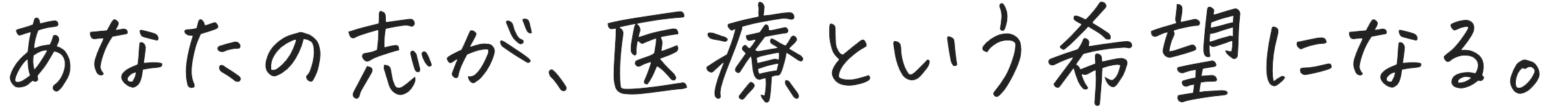 あなたの志が、医療という希望になる。